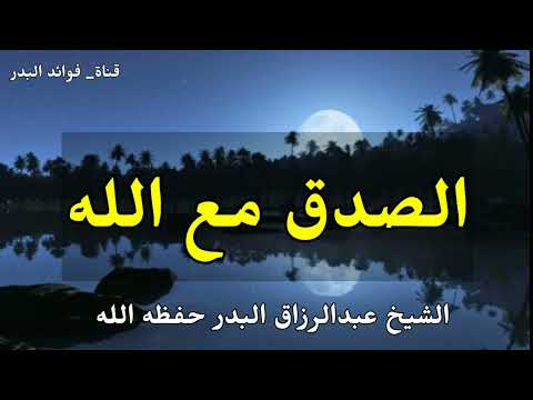 الصدق مع الله الشيخ عبدالرزاق البدر حفظه الله