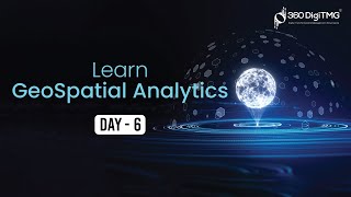 GeoSpatial Analytics | 8 Hours Course | Day 6 | 360DigiTMG