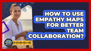 How To Use Empathy Maps For Better Team Collaboration?