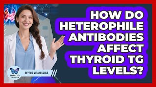 How Do Heterophile Antibodies Affect Thyroid Tg Levels? - Thyroid Wellness Hub