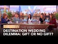 Destination Wedding Dilemma: Gift or No Gift? | The View