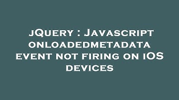 jQuery : Javascript onloadedmetadata event not firing on iOS devices