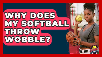 Why Does My Softball Throw Wobble? - Softball Basics and Beyond