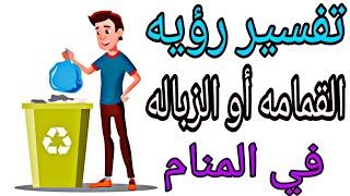 تفسير رؤيه القمامه أو الزباله في المنام لابن سيرين ولكبراء مفسرين الاحلام