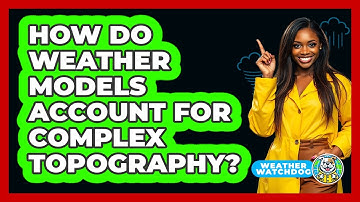 How Do Weather Models Account For Complex Topography? - Weather Watchdog