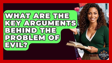 What Are The Key Arguments Behind The Problem Of Evil? - The Ethical Compass