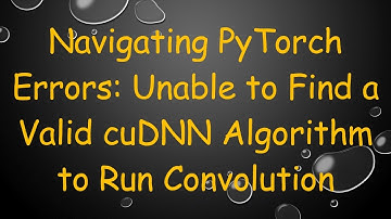 Navigating PyTorch Errors: Unable to Find a Valid cuDNN Algorithm to Run Convolution