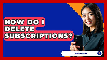 How Do I Delete Subscriptions? - Be App Savvy