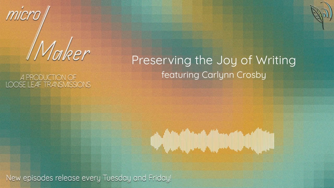 micro/Maker: Preserving the Joy of Writing (featuring Carlynn Crosby)