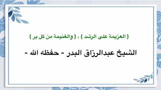 عبدالرزاق البدر شرح دعاء اللهم اني اسالك العزيمة على الرشد والغنيمة من كل بر