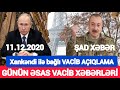 Əsas xəbərlər 11.12.2020 Xankəndi ilə bağlı VACİB AÇIQLAMA, son xeberler bugun 2020