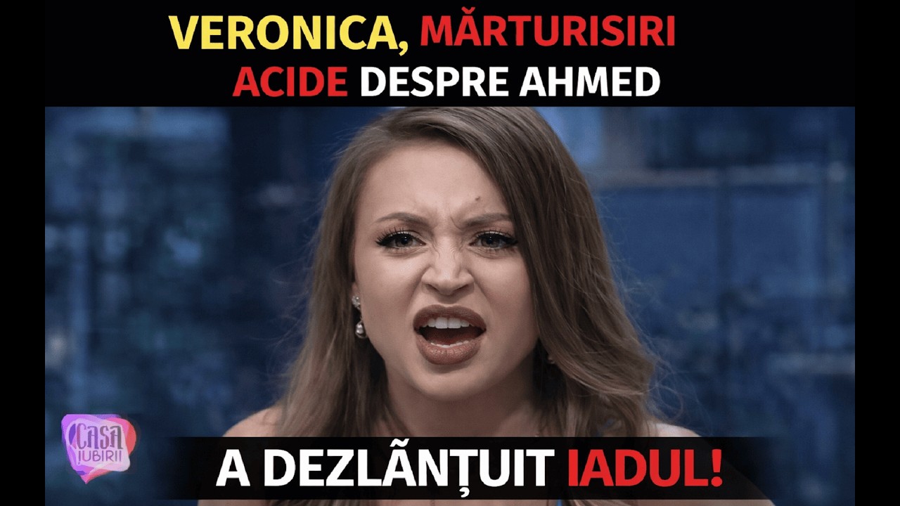 Veronica se dezlănțuie și spune totul despre Ahmed