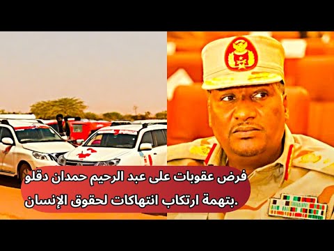 عاااجل فرض عقوبات على شقيق قائد الدعم السريع بالسودان عبدالرحيم دقاو طاحونه