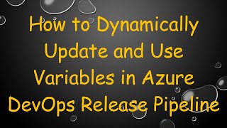 How to Dynamically Update and Use Variables in Azure DevOps Release Pipeline