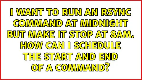 I want to run an rsync command at midnight but make it stop at 8am. How can i schedule the start...