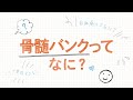 【日本赤十字社】BANK!BANK! vol.25「骨髄バンクってなに？」