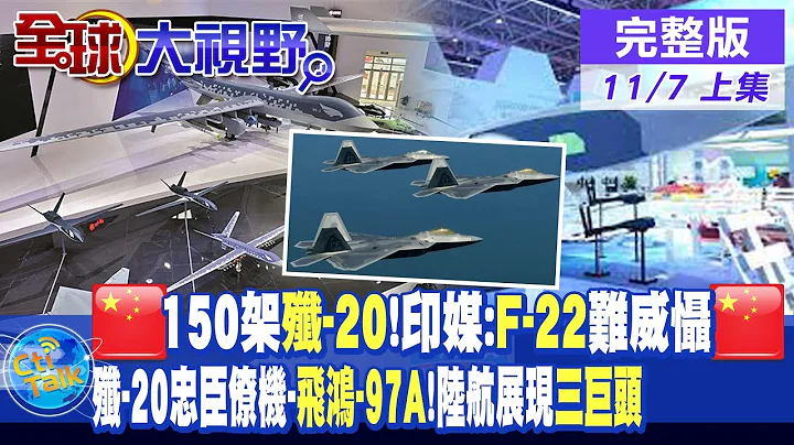 大陸150架"殲-20"!印媒:美"F-22"無法威懾陸!殲-20新型忠誠僚機"飛鴻FH-97A"!珠海航展無人機三巨頭亮相!|【全球大視野 上】20221107完整版@全球大視野Global_Vision - 天天要聞