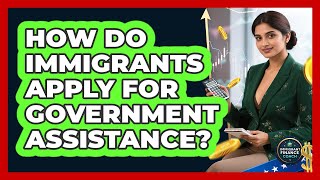 How Do Immigrants Apply For Government Assistance? - Immigrant Finance Coach