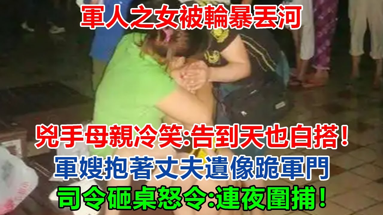 軍人之女被輪暴丟河，兇手母親冷笑：「告到天也白搭！」軍嫂抱著丈夫遺像跪軍門，司令砸桌怒令：連夜圍捕！#大案紀實 #刑事案件 #案件解說