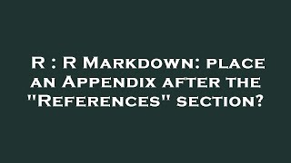 R : R Markdown: place an Appendix after the "References" section?