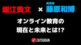 【堀江貴文 × 藤原和博】オンライン教育の現在と未来  ZATSUDANの一部を公開!!