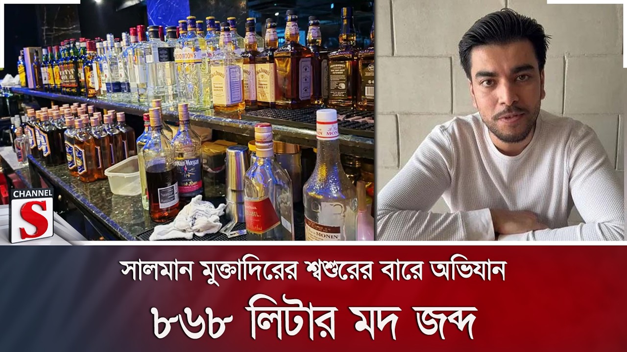 সালমান মুক্তাদিরের শ্বশুরের বারে অভিযান; ৮৬৮ লিটার মদ জব্দ | Channel S News