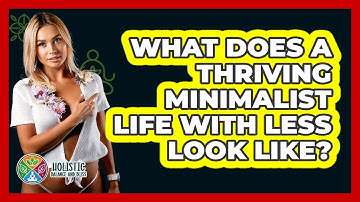 What Does A Thriving Minimalist Life With Less Look Like? - Holistic Balance And Bliss