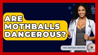 Are Mothballs Dangerous? - First Response Medicine