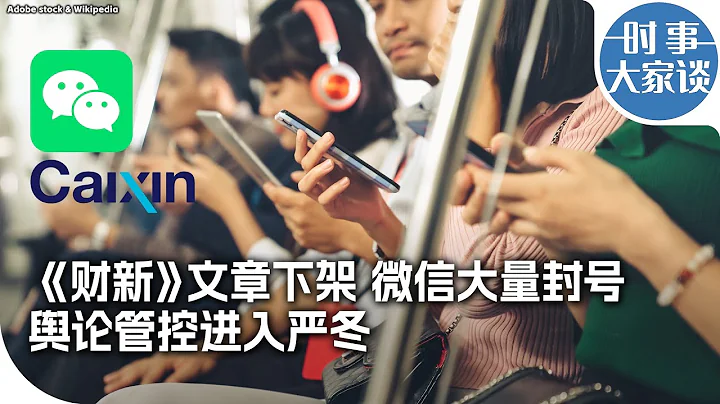 时事大家谈：《财新》文章下架 微信大量封号 舆论管控进入严冬 - 天天要闻