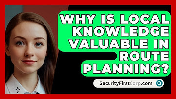 Why Is Local Knowledge Valuable In Route Planning? - SecurityFirstCorp.com