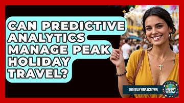 Can Predictive Analytics Manage Peak Holiday Travel? - Holiday Breakdown