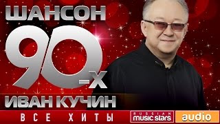 Шансон 90-х - Иван Кучин ✩ Золотые Хиты Десятилетия ✩