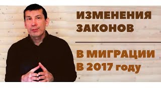 ИЗМЕНЕНИЯ ЗАКОНОВ в МИГРАЦИИ в 2017 году