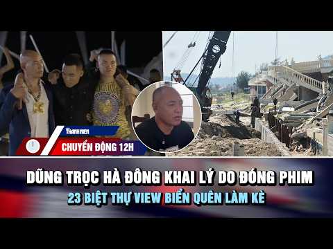 CHUYỂN ĐỘNG 12H 29/9: Dũng trọc Hà Đông khai lý do đóng phim | 23 biệt thự view biển quên làm kè