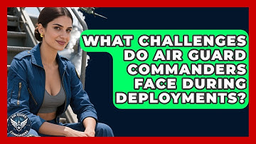 What Challenges Do Air Guard Commanders Face During Deployments? - Air Guard Commanders