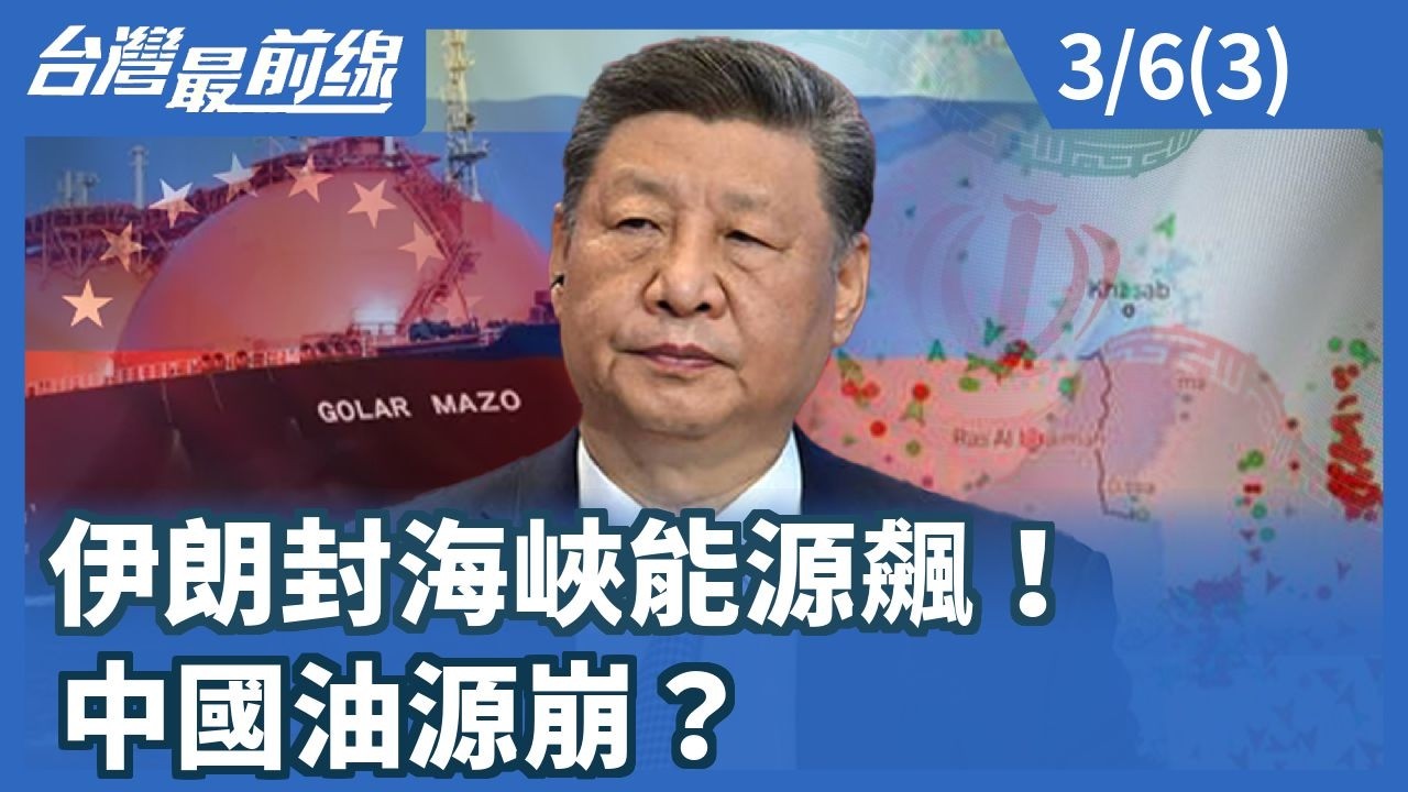 伊朗封海峽能源飆！中國油源崩？【台灣最前線】2026.03.06 (3)