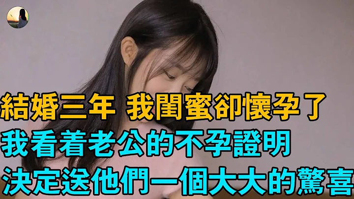 结婚三年 我闺蜜却怀孕了，我看着老公的不孕证明，决定送他们一个大大的惊喜 - 天天要闻
