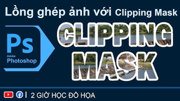 Lồng ghép ảnh với lệnh Clipping Mask trong Photoshop I Adobe Photoshop I 2 GIỜ HỌC ĐỒ HỌA
