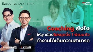 Coaching ยังไง ให้ลูกน้องไม่หยุดนิ่ง ! พัฒนาไว ทำงานได้เต็มความสามารถ | EXECUTIVE TALK EP.07