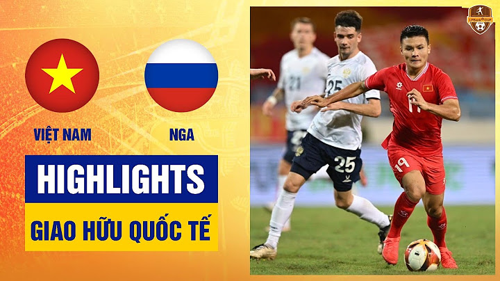 Highlights: Việt Nam - Nga | Đẳng cấp chênh lệch, bỏ lỡ đáng tiếc, ngày đáng quên của Văn Lâm