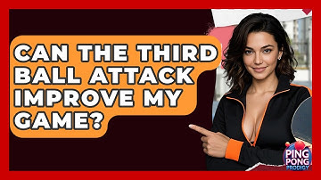 Can The Third Ball Attack Improve My Game? - Ping Pong Prodigy