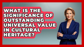 What Is the Significance of Outstanding Universal Value in Cultural Heritage?