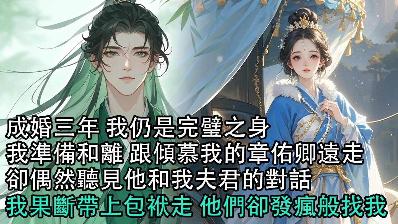 【一口氣看完】成婚三年 我仍是完璧之身，我準備和離 跟傾慕我的章佑卿遠走，卻偶然聽見他和我夫君的對話，我果斷帶上包袱走 他們卻發瘋般找我#古言 #有聲小說 #情感故事