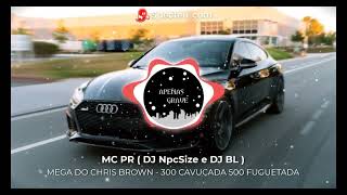 MEGA DO CHRIS BROWN - 300 CAVUCADA 500 FUGUETADA - MC PR ( DJ NpcSize e DJ BL )