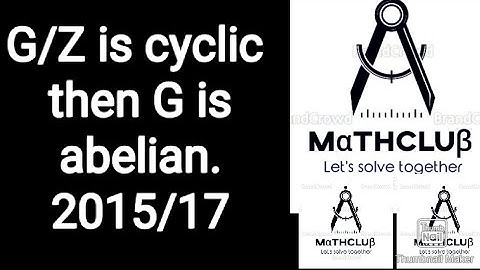 G/Z is cyclic then G is abelian. 2015/17