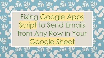 Fixing Google Apps Script to Send Emails from Any Row in Your Google Sheet