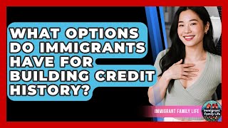 What Options Do Immigrants Have For Building Credit History? - Immigrant Family Life