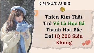 [TRUYỆN AUDIO] THIÊN KIM THẬT TRỞ VỀ LÀ HỌC BÁ THANH HOA BẮC ĐẠI IQ 200 SIÊU KHỦNG ( FULL)