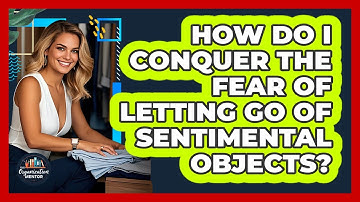 How Do I Conquer The Fear Of Letting Go Of Sentimental Objects? - Your Organization Mentor