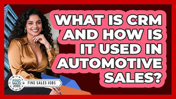 What Is CRM And How Is It Used In Automotive Sales? - Find Sales Jobs